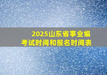 2025山东省事业编考试时间和报名时间表