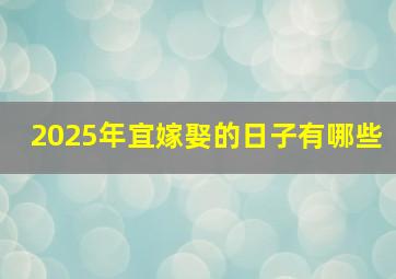 2025年宜嫁娶的日子有哪些