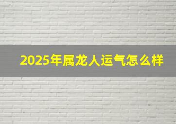 2025年属龙人运气怎么样