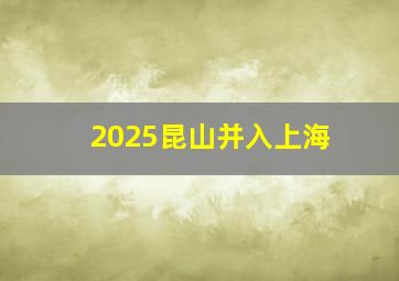 2025昆山并入上海