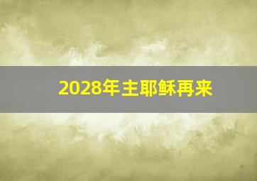 2028年主耶稣再来