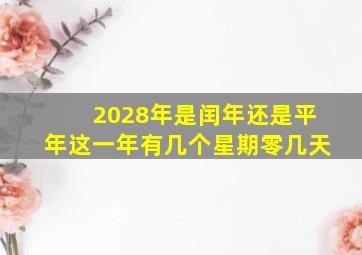 2028年是闰年还是平年这一年有几个星期零几天