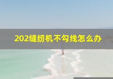 202缝纫机不勾线怎么办