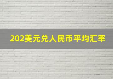 202美元兑人民币平均汇率