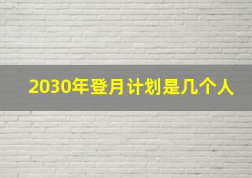 2030年登月计划是几个人