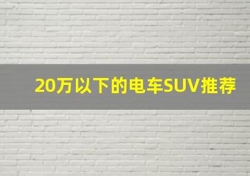 20万以下的电车SUV推荐