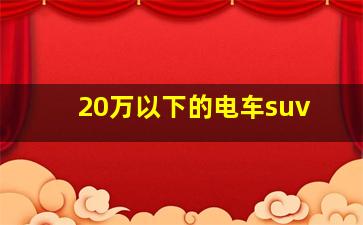 20万以下的电车suv