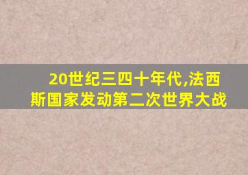 20世纪三四十年代,法西斯国家发动第二次世界大战