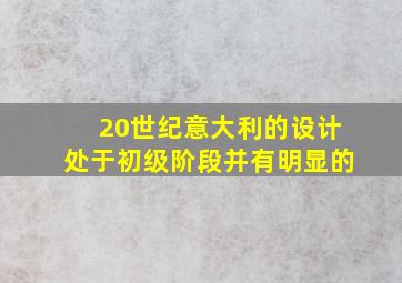 20世纪意大利的设计处于初级阶段并有明显的