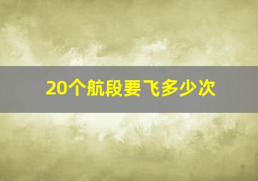 20个航段要飞多少次