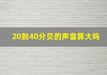 20到40分贝的声音算大吗