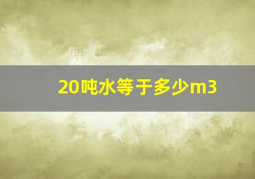 20吨水等于多少m3