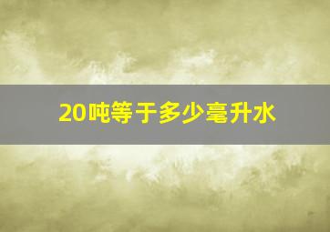 20吨等于多少毫升水