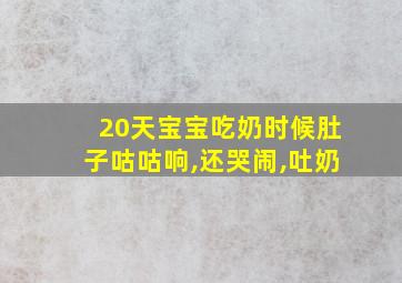 20天宝宝吃奶时候肚子咕咕响,还哭闹,吐奶