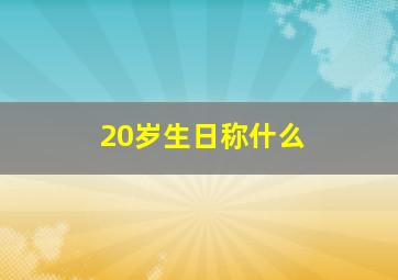 20岁生日称什么