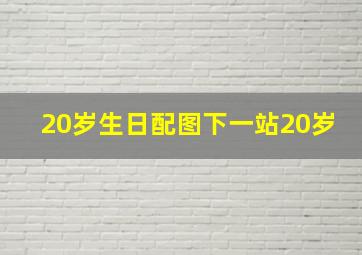 20岁生日配图下一站20岁