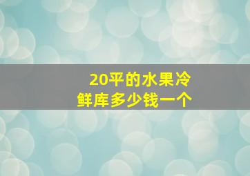 20平的水果冷鲜库多少钱一个