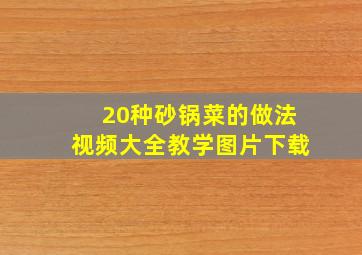 20种砂锅菜的做法视频大全教学图片下载