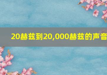 20赫兹到20,000赫兹的声音