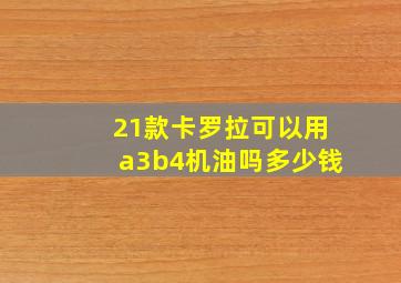 21款卡罗拉可以用a3b4机油吗多少钱