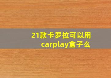 21款卡罗拉可以用carplay盒子么