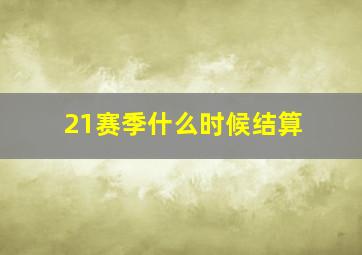 21赛季什么时候结算