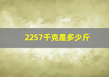 2257千克是多少斤