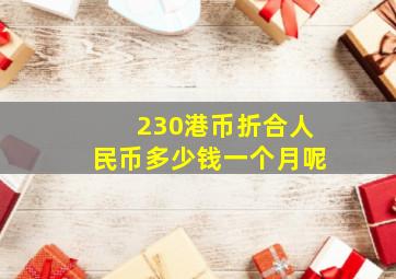 230港币折合人民币多少钱一个月呢