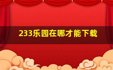 233乐园在哪才能下载