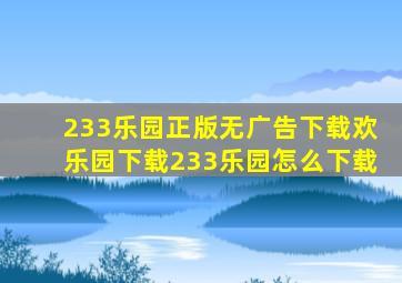 233乐园正版无广告下载欢乐园下载233乐园怎么下载