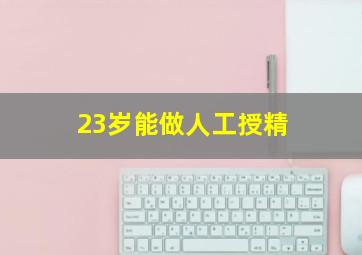 23岁能做人工授精