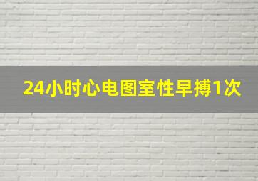 24小时心电图室性早搏1次