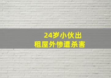 24岁小伙出租屋外惨遭杀害