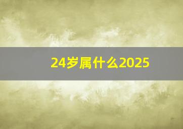 24岁属什么2025