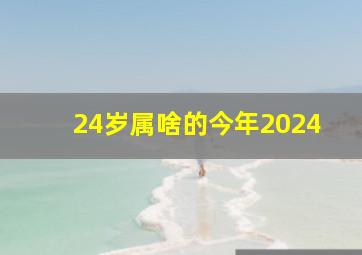 24岁属啥的今年2024