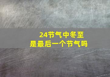 24节气中冬至是最后一个节气吗