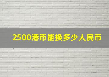 2500港币能换多少人民币