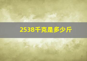 2538千克是多少斤