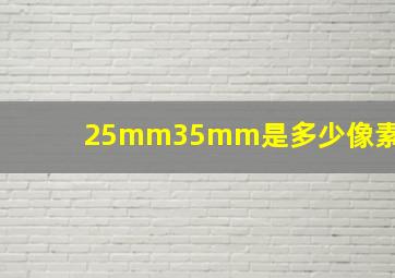 25mm35mm是多少像素