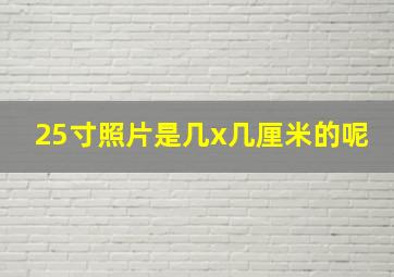 25寸照片是几x几厘米的呢