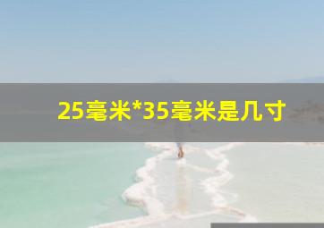 25毫米*35毫米是几寸