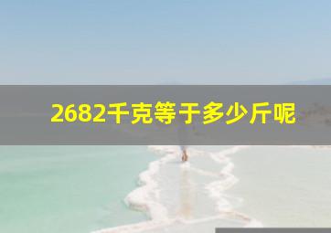 2682千克等于多少斤呢