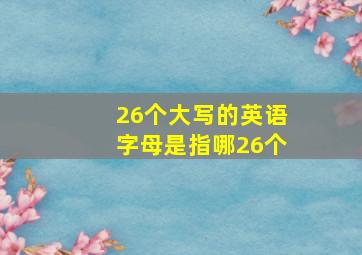 26个大写的英语字母是指哪26个