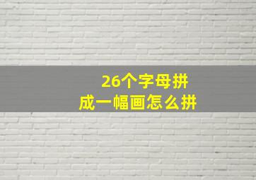 26个字母拼成一幅画怎么拼