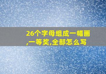 26个字母组成一幅画,一等奖,全部怎么写