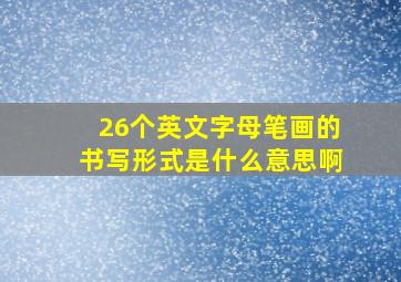 26个英文字母笔画的书写形式是什么意思啊