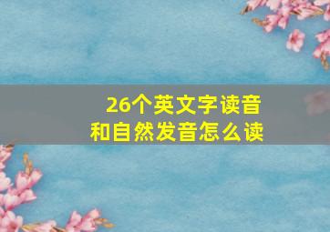 26个英文字读音和自然发音怎么读