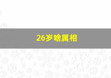 26岁啥属相