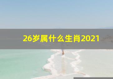 26岁属什么生肖2021