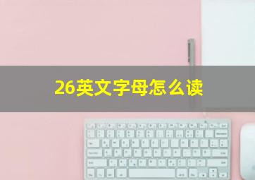 26英文字母怎么读